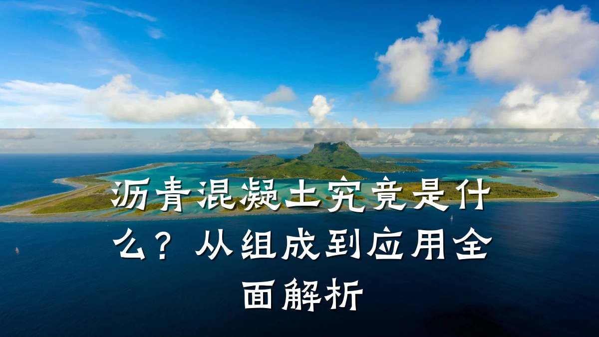 沥青混凝土究竟是什么?从组成到应用全面解析