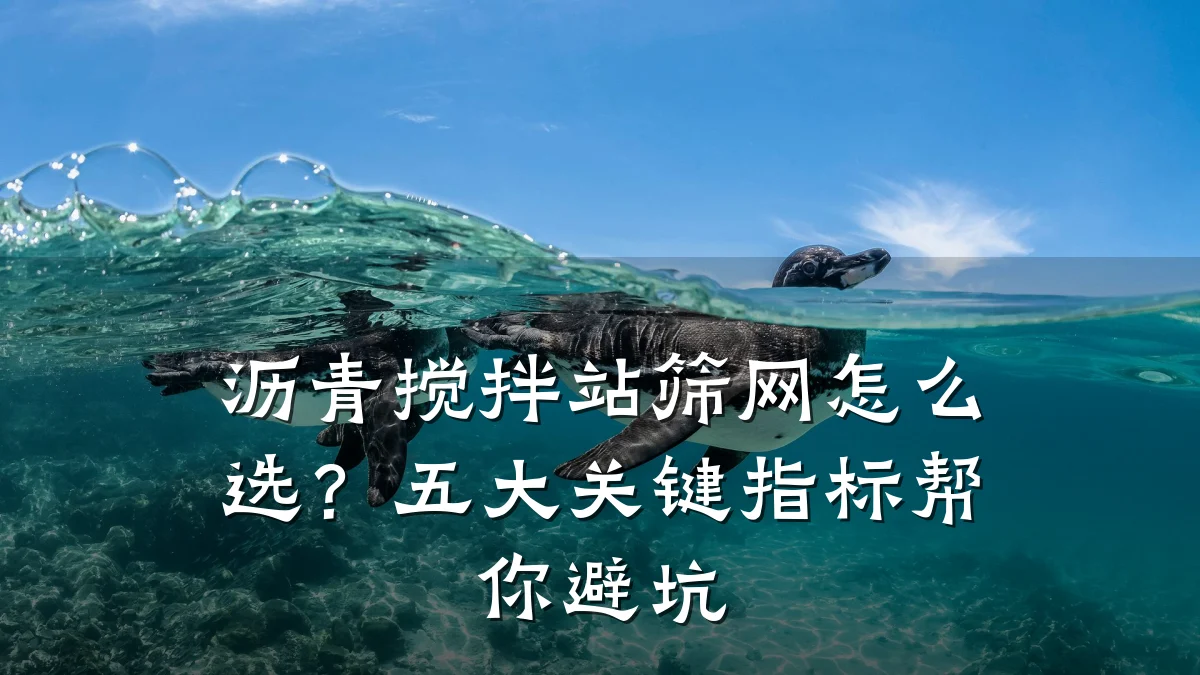 沥青搅拌站筛网怎么选？五大关键指标帮你避坑