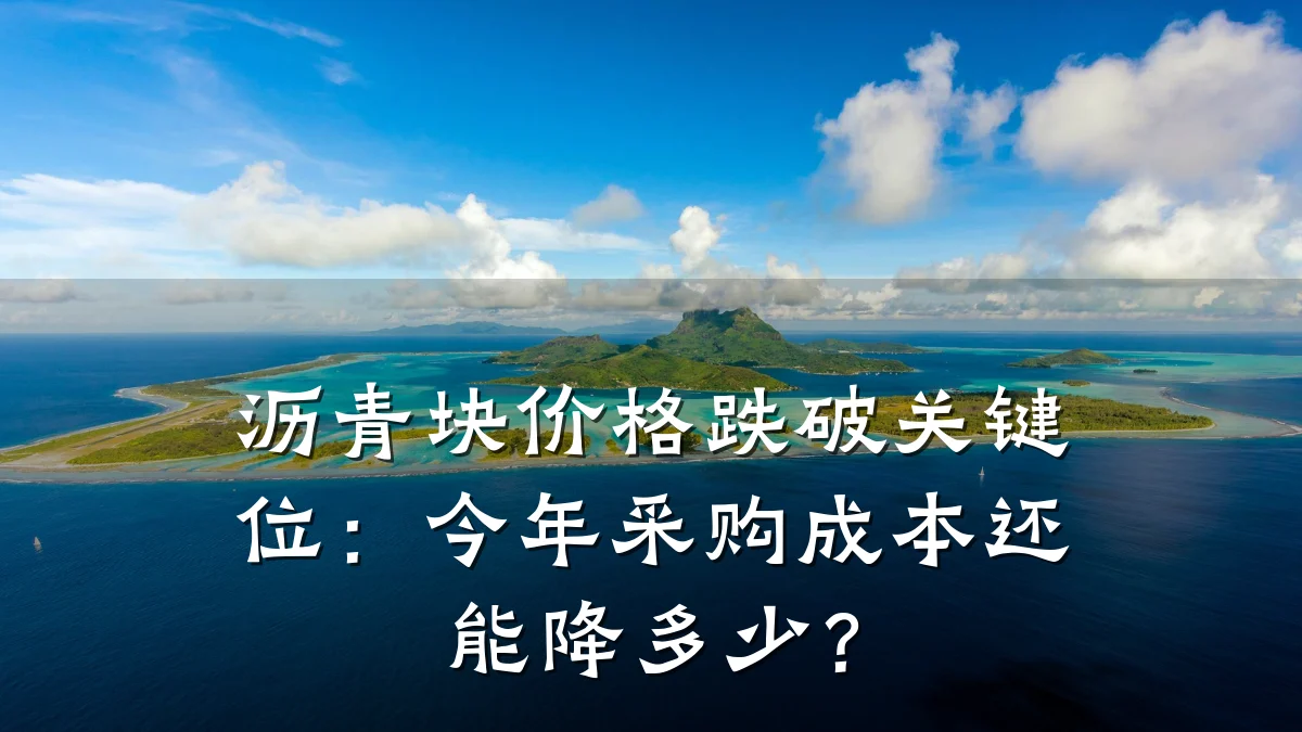 沥青块价格跌破关键位：今年采购成本还能降多少？