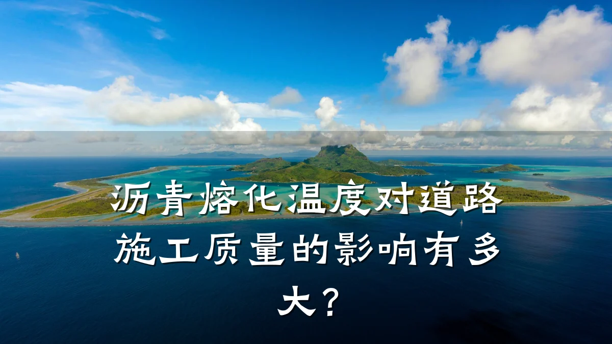 沥青熔化温度对道路施工质量的影响有多大？