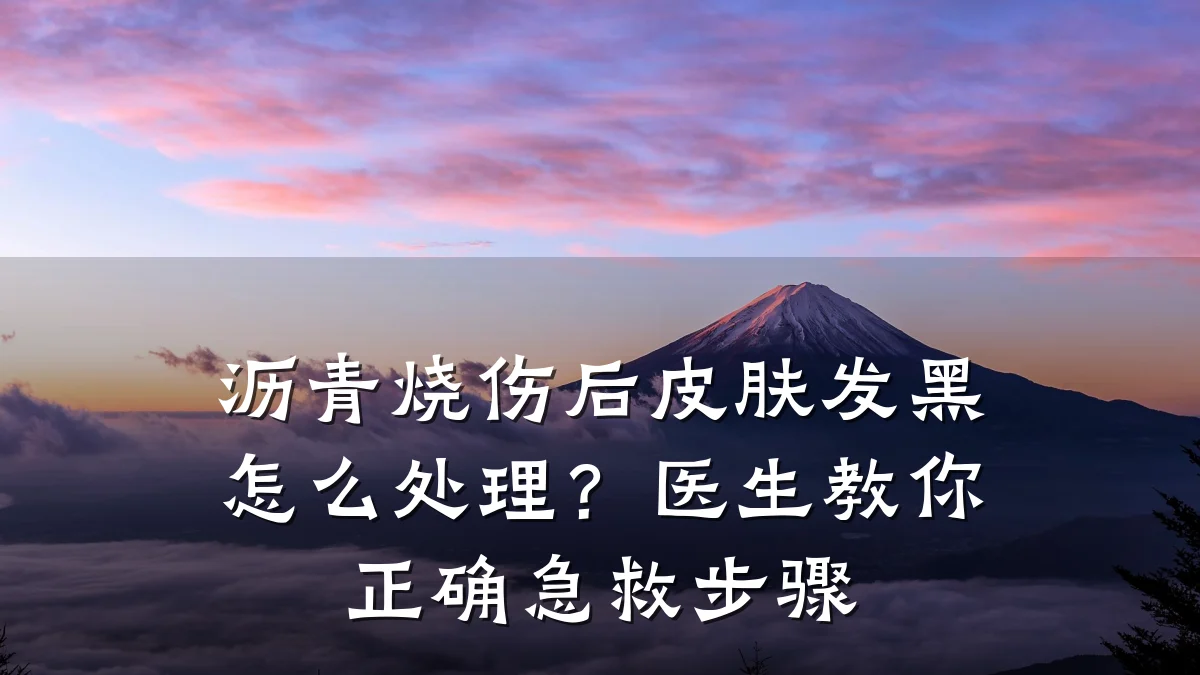 沥青烧伤后皮肤发黑怎么处理？医生教你正确急救步骤
