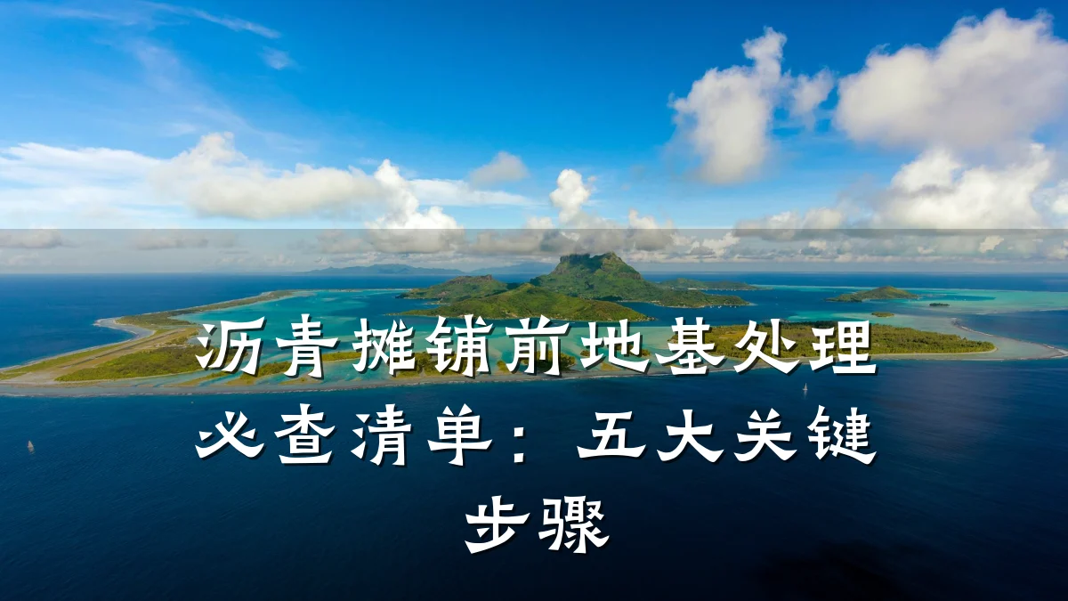 沥青摊铺前地基处理必查清单：五大关键步骤