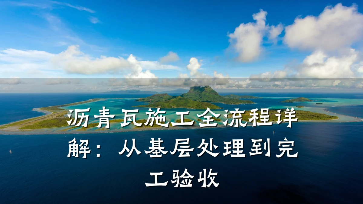 沥青瓦施工全流程详解:从基层处理到完工验收