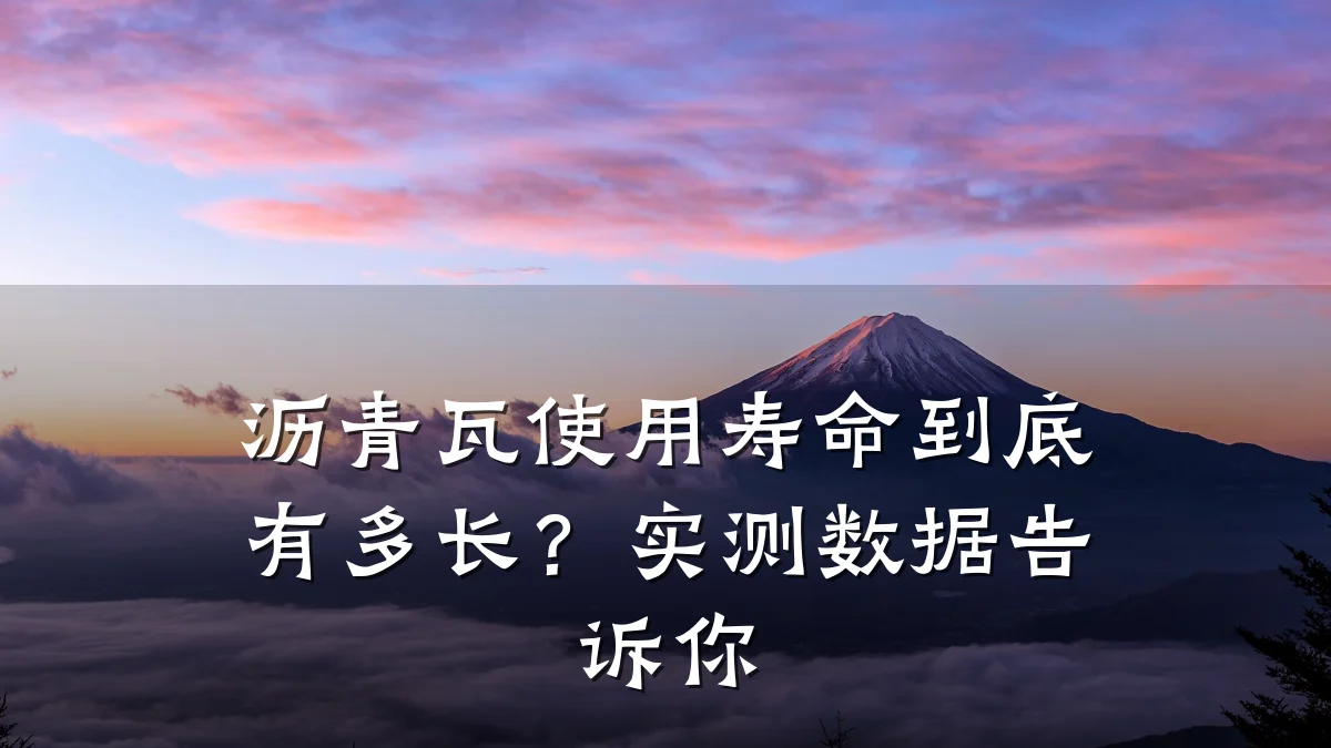 沥青瓦使用寿命到底有多长？实测数据告诉你