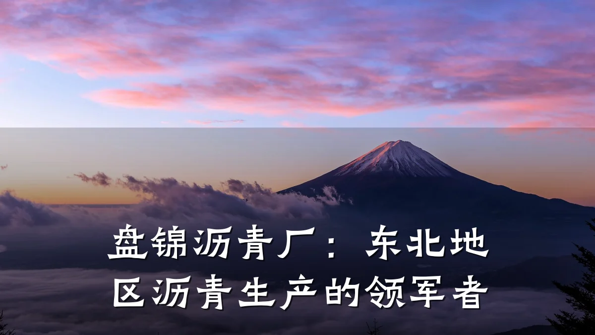 盘锦沥青厂：东北地区沥青生产的领军者
