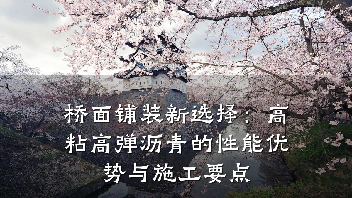 桥面铺装新选择：高粘高弹沥青的性能优势与施工要点