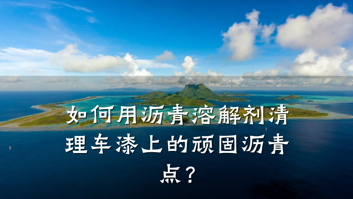 如何用沥青溶解剂清理车漆上的顽固沥青点？