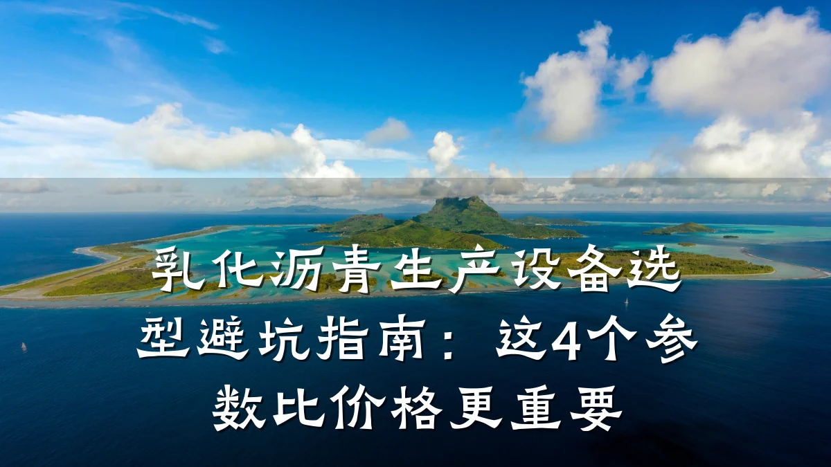 乳化沥青生产设备选型避坑指南：这4个参数比价格更重要