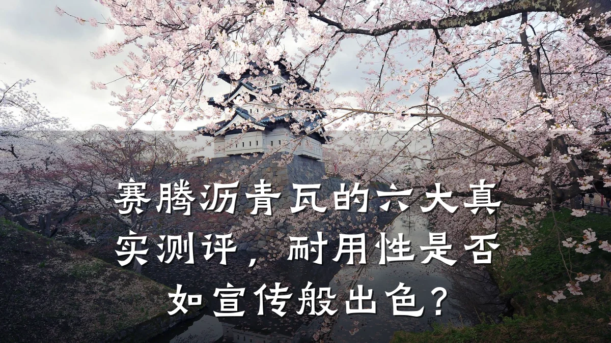 赛腾沥青瓦的六大真实测评，耐用性是否如宣传般出色？