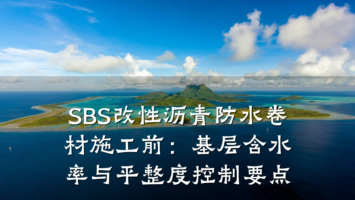 SBS改性沥青防水卷材施工前：基层含水率与平整度控制要点
