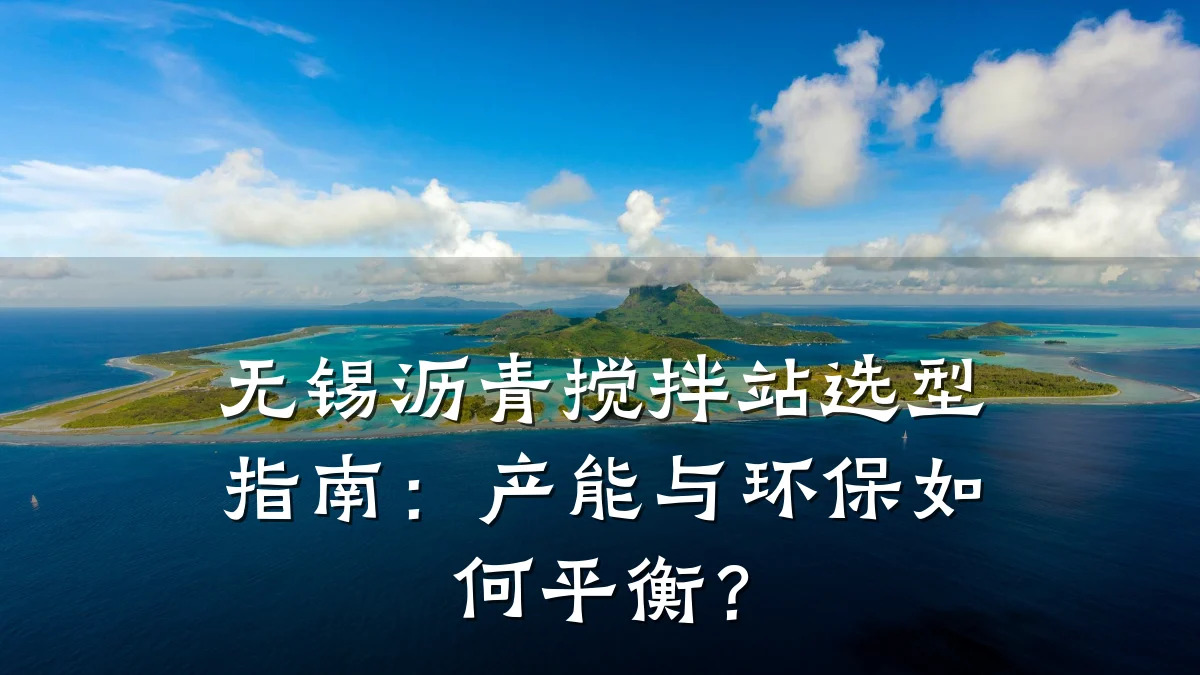 无锡沥青搅拌站选型指南:产能与环保如何平衡?