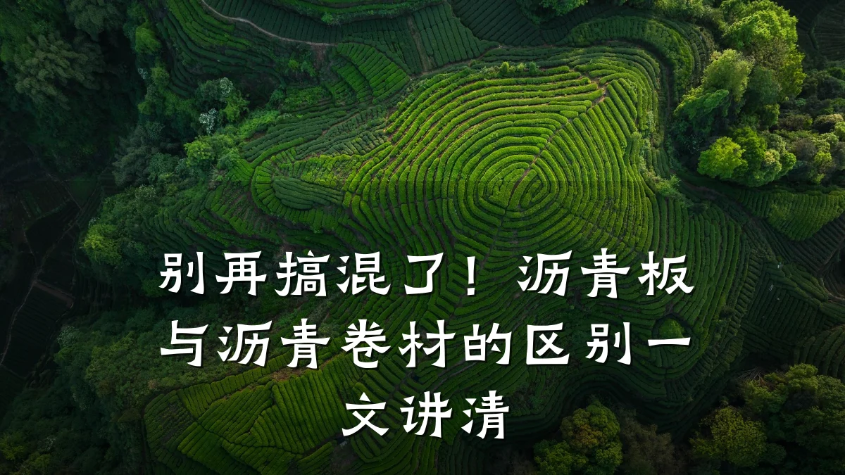别再搞混了！沥青板与沥青卷材的区别一文讲清