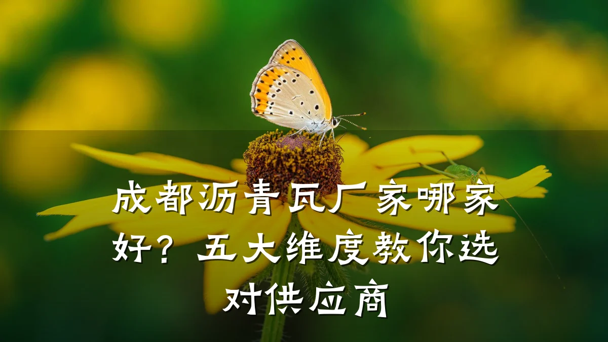 成都沥青瓦厂家哪家好?五大维度教你选对供应商
