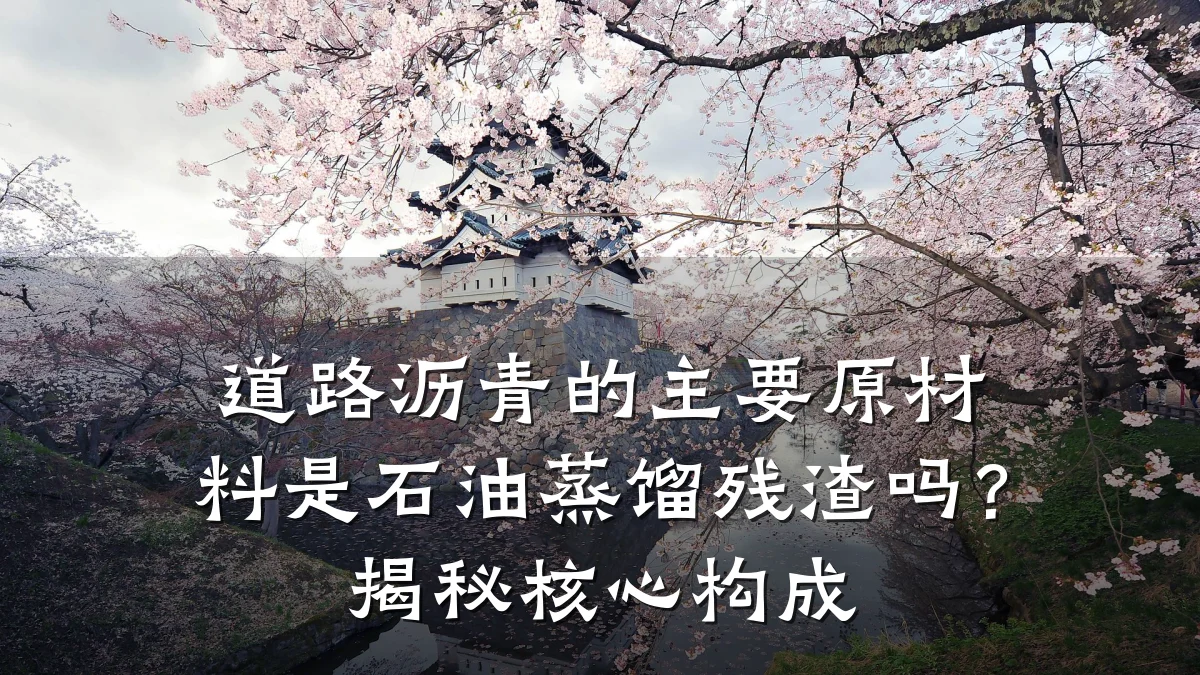 道路沥青的主要原材料是石油蒸馏残渣吗？揭秘核心构成