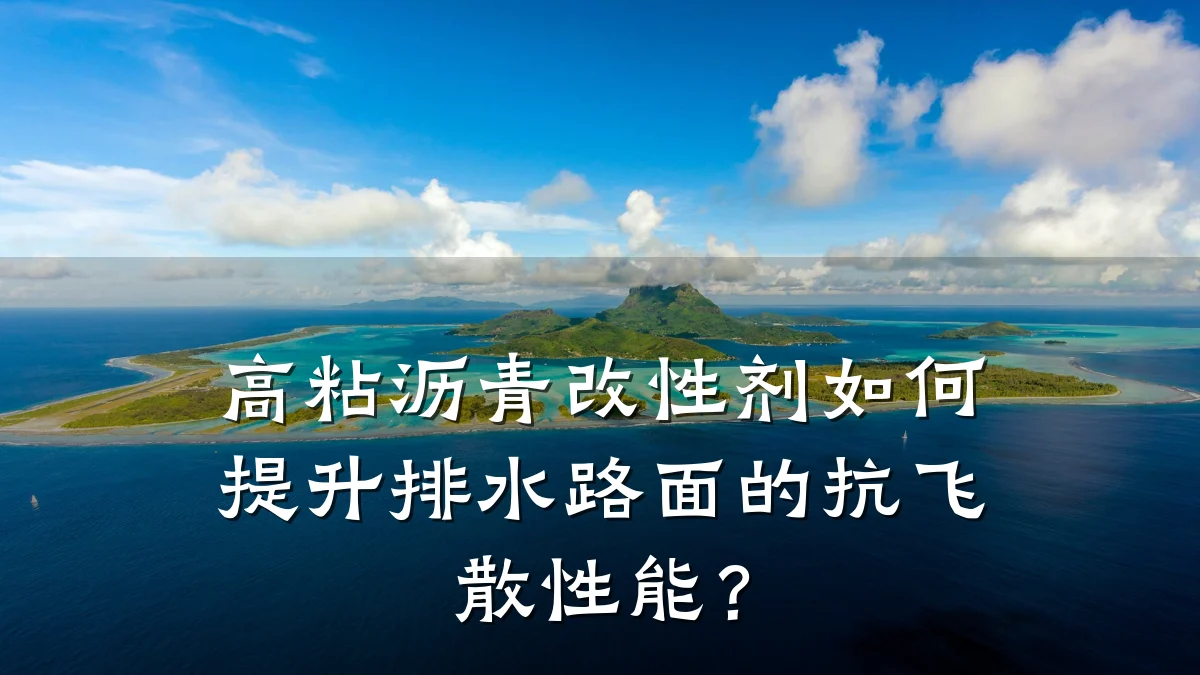 高粘沥青改性剂如何提升排水路面的抗飞散性能？