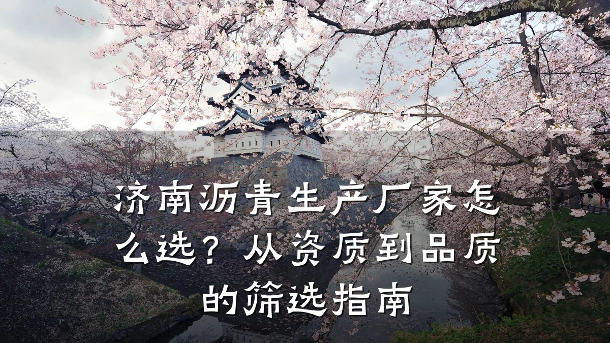 济南沥青生产厂家怎么选？从资质到品质的筛选指南