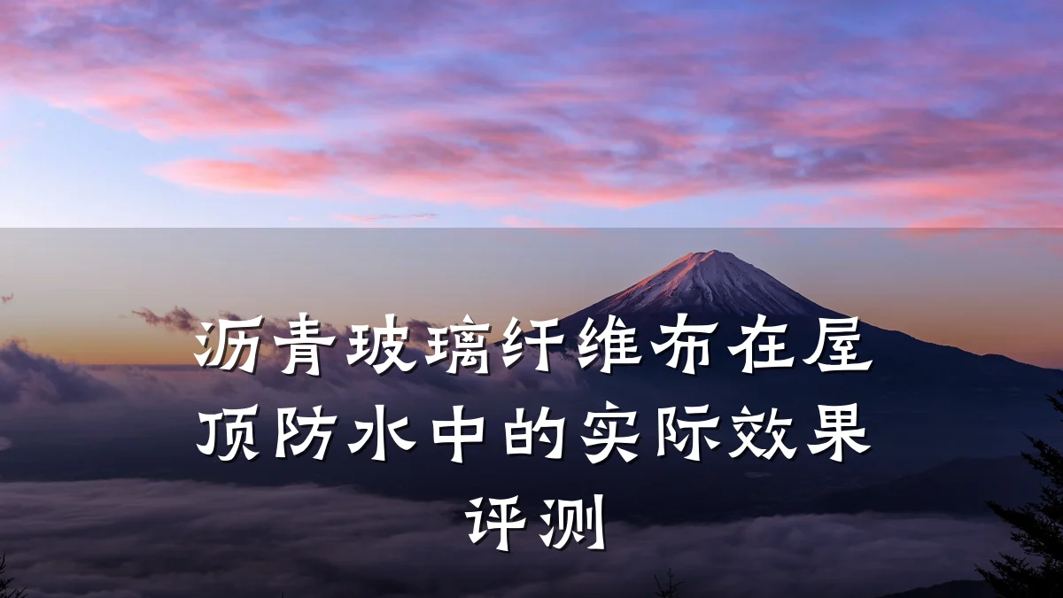 沥青玻璃纤维布在屋顶防水中的实际效果评测
