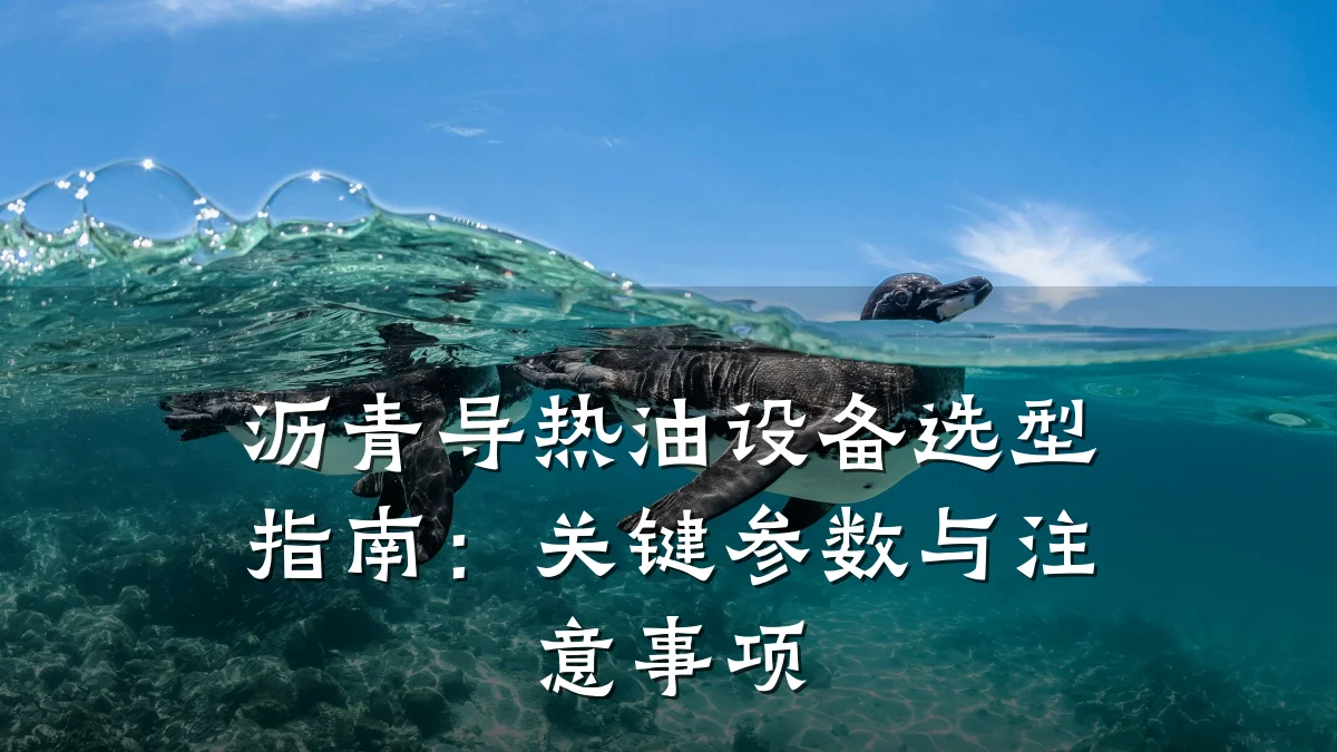 沥青导热油设备选型指南：关键参数与注意事项
