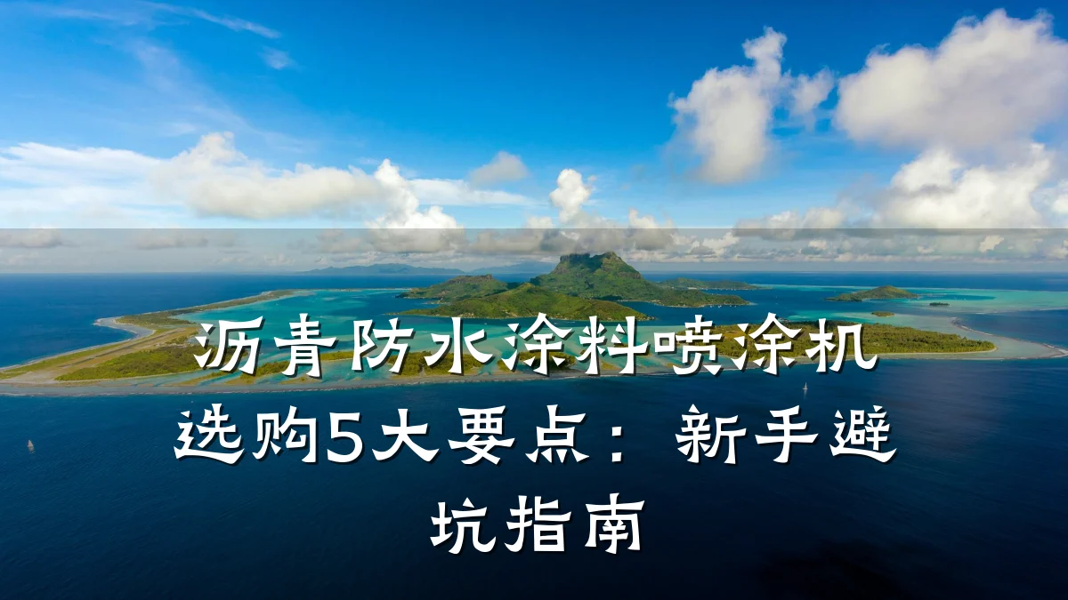 沥青防水涂料喷涂机选购5大要点:新手避坑指南