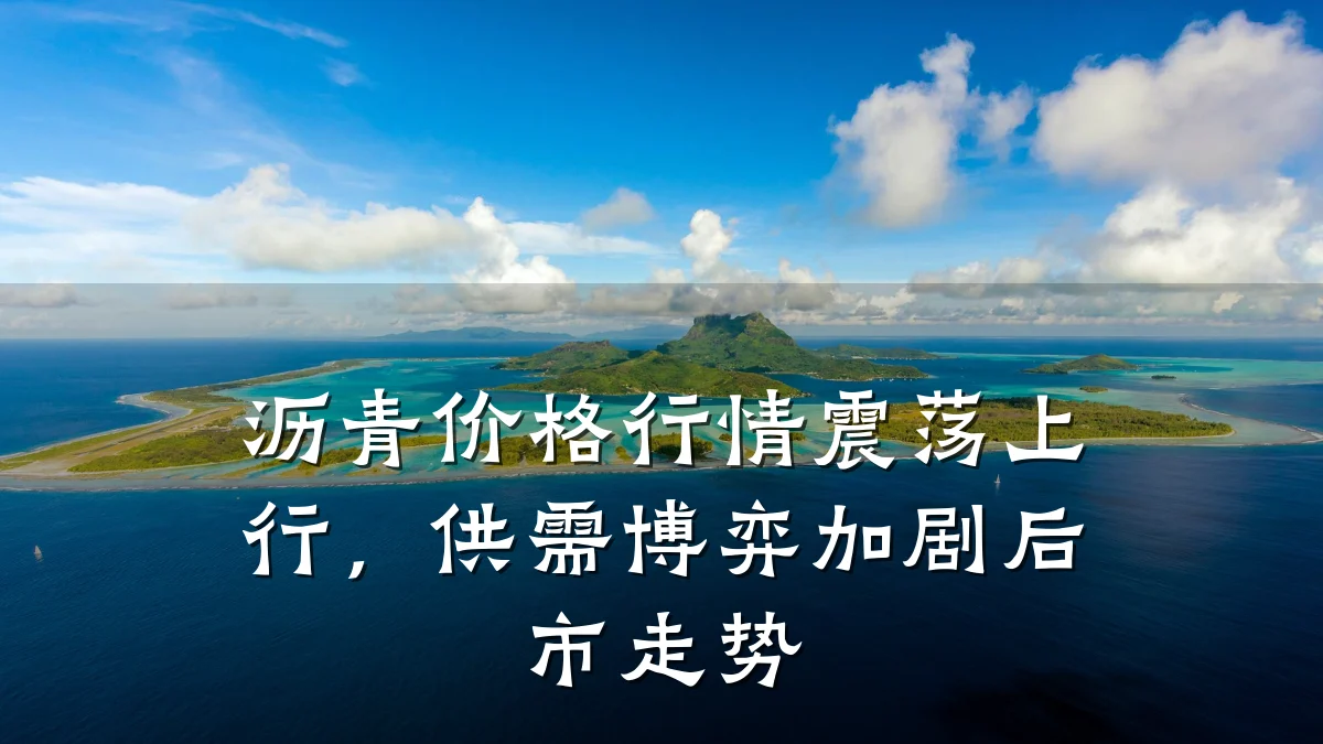 沥青价格行情震荡上行,供需博弈加剧后市走势