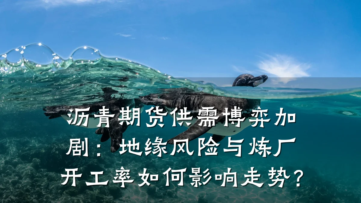 沥青期货供需博弈加剧：地缘风险与炼厂开工率如何影响走势？
