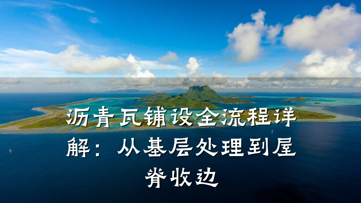 沥青瓦铺设全流程详解：从基层处理到屋脊收边