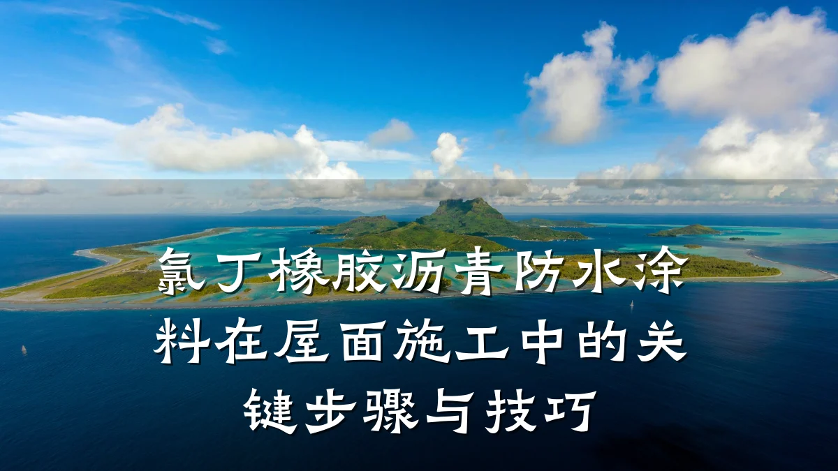氯丁橡胶沥青防水涂料在屋面施工中的关键步骤与技巧