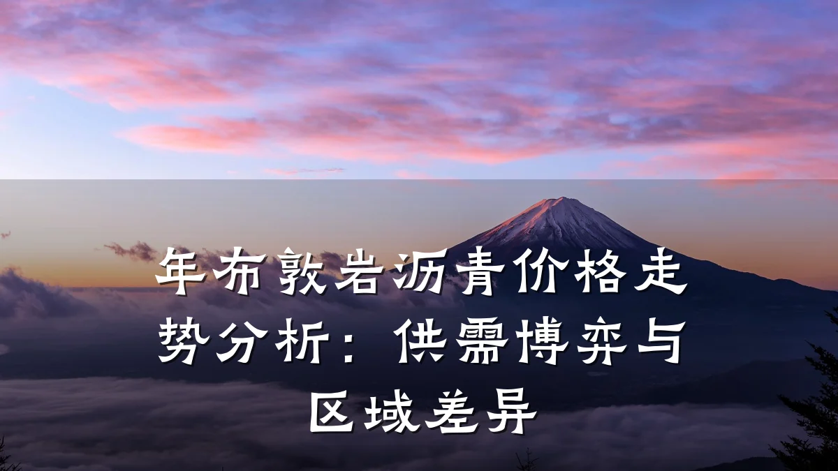 年布敦岩沥青价格走势分析：供需博弈与区域差异