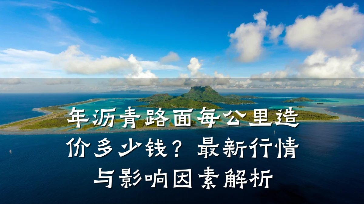 年沥青路面每公里造价多少钱？最新行情与影响因素解析