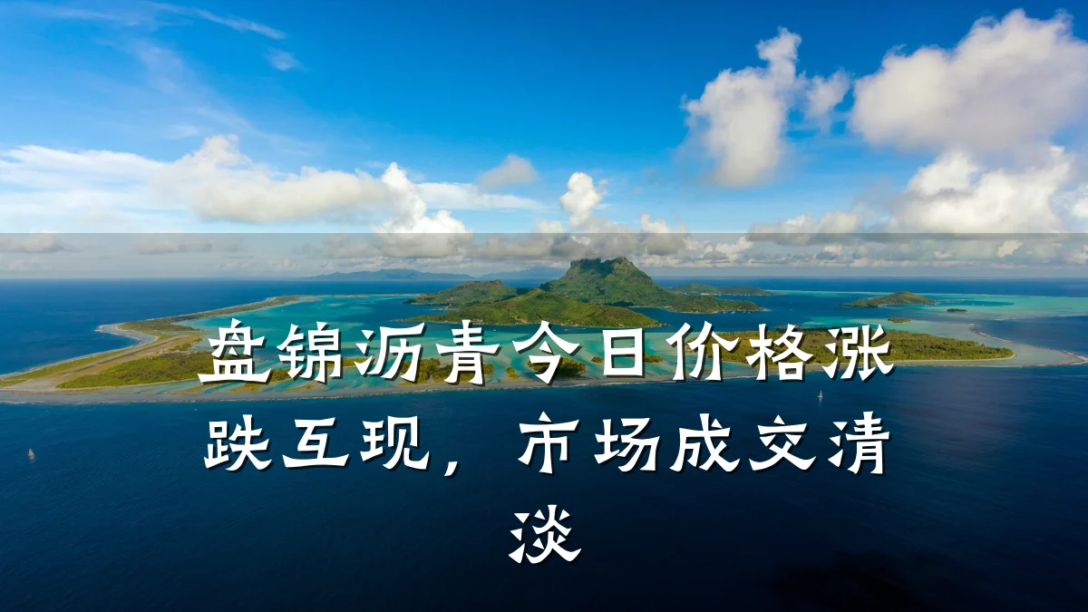 盘锦沥青今日价格涨跌互现,市场成交清淡