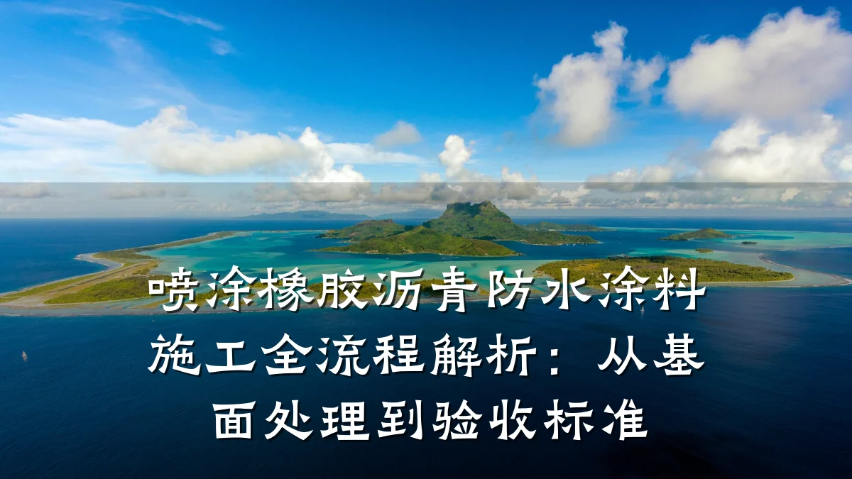 喷涂橡胶沥青防水涂料施工全流程解析：从基面处理到验收标准