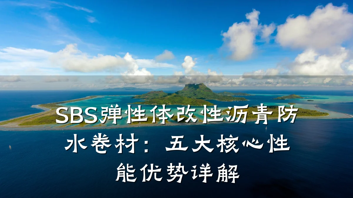 SBS弹性体改性沥青防水卷材:五大核心性能优势详解