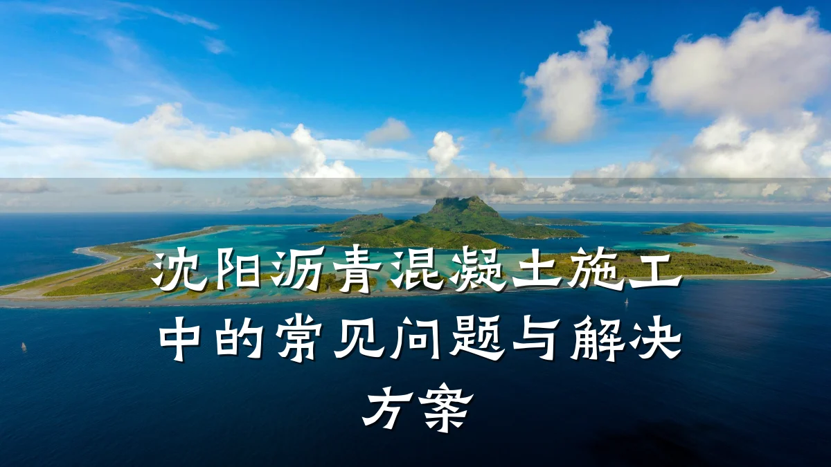 沈阳沥青混凝土施工中的常见问题与解决方案