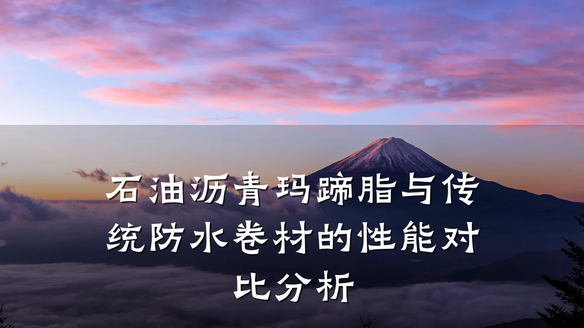 石油沥青玛蹄脂与传统防水卷材的性能对比分析
