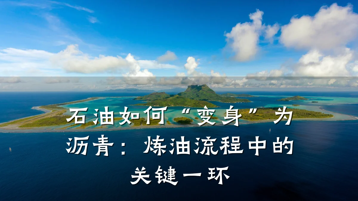 石油如何“变身”为沥青:炼油流程中的关键一环
