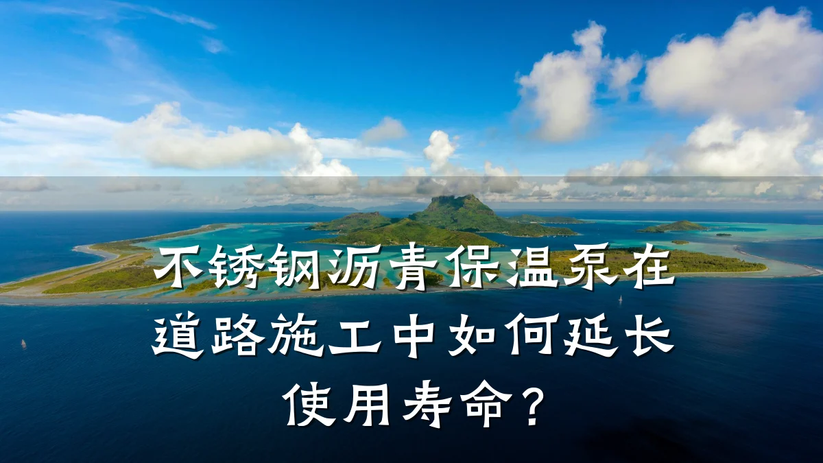 不锈钢沥青保温泵在道路施工中如何延长使用寿命?