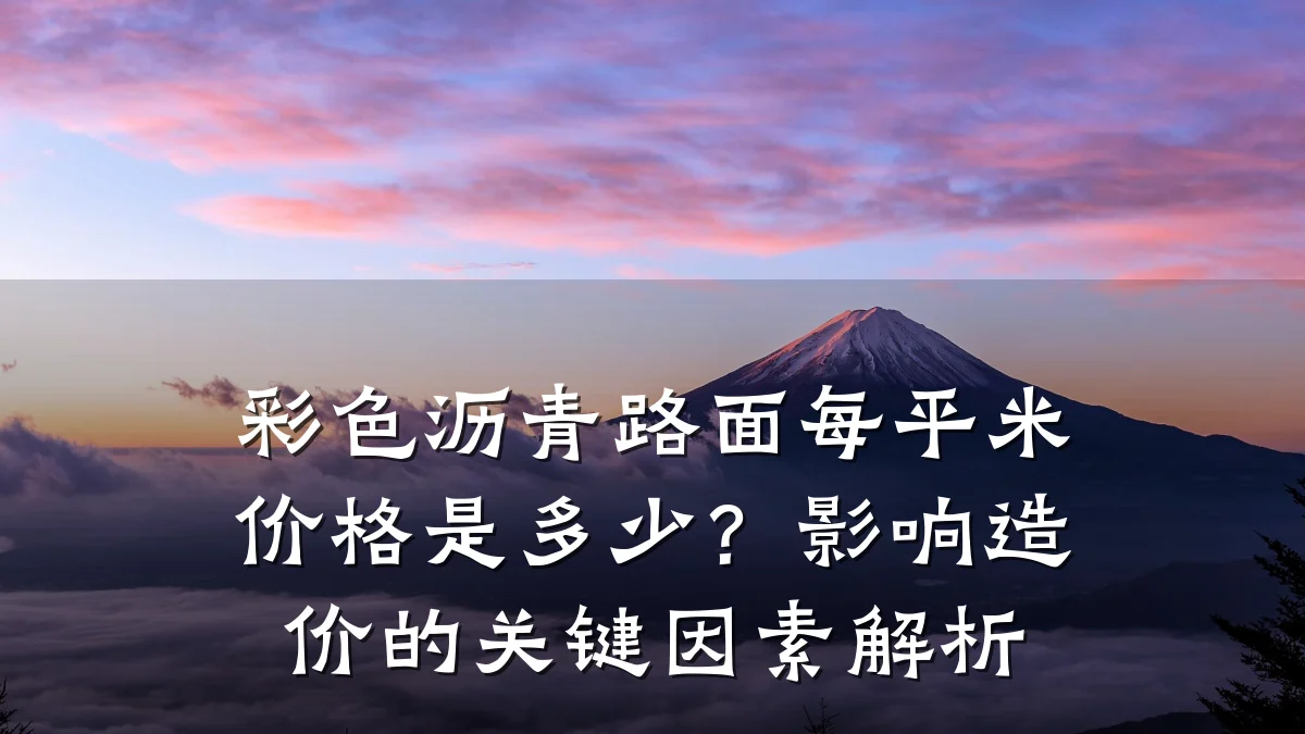 彩色沥青路面每平米价格是多少？影响造价的关键因素解析