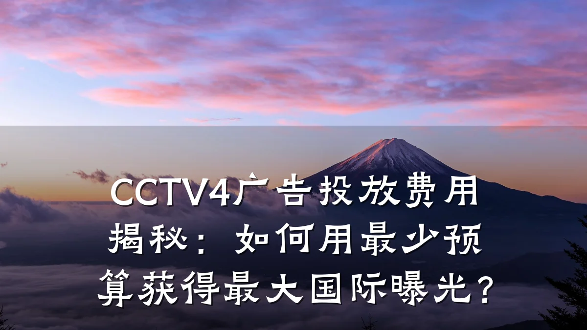 CCTV4广告投放费用揭秘：如何用最少预算获得最大国际曝光？