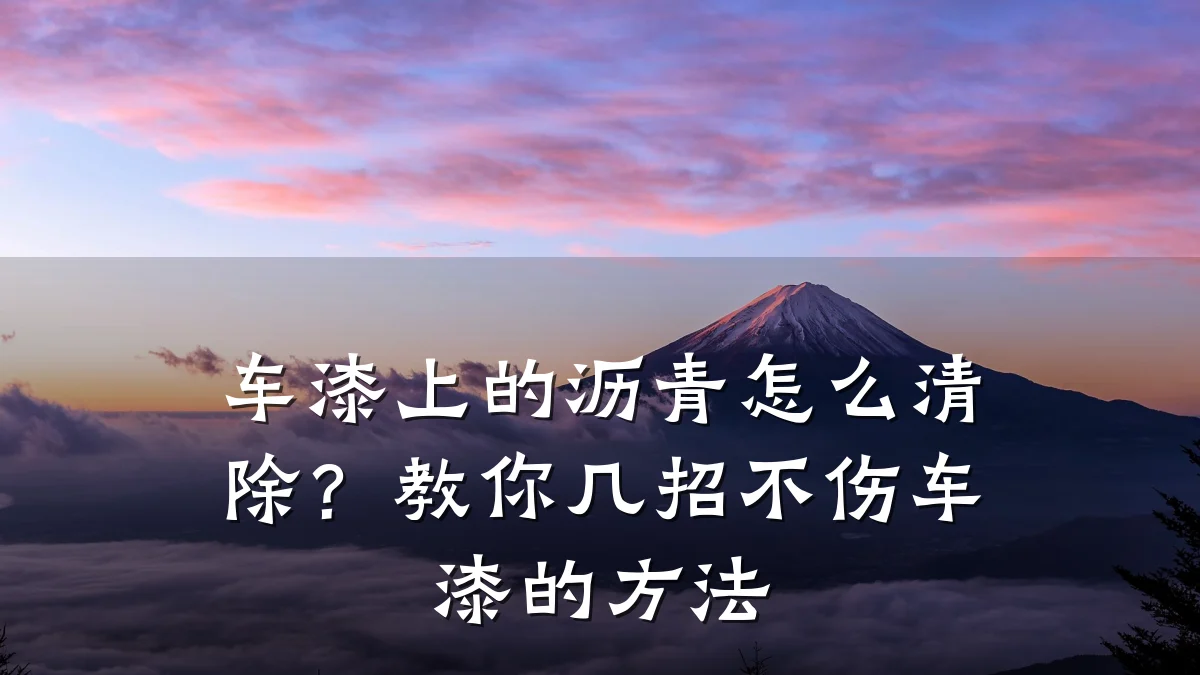 车漆上的沥青怎么清除？教你几招不伤车漆的方法