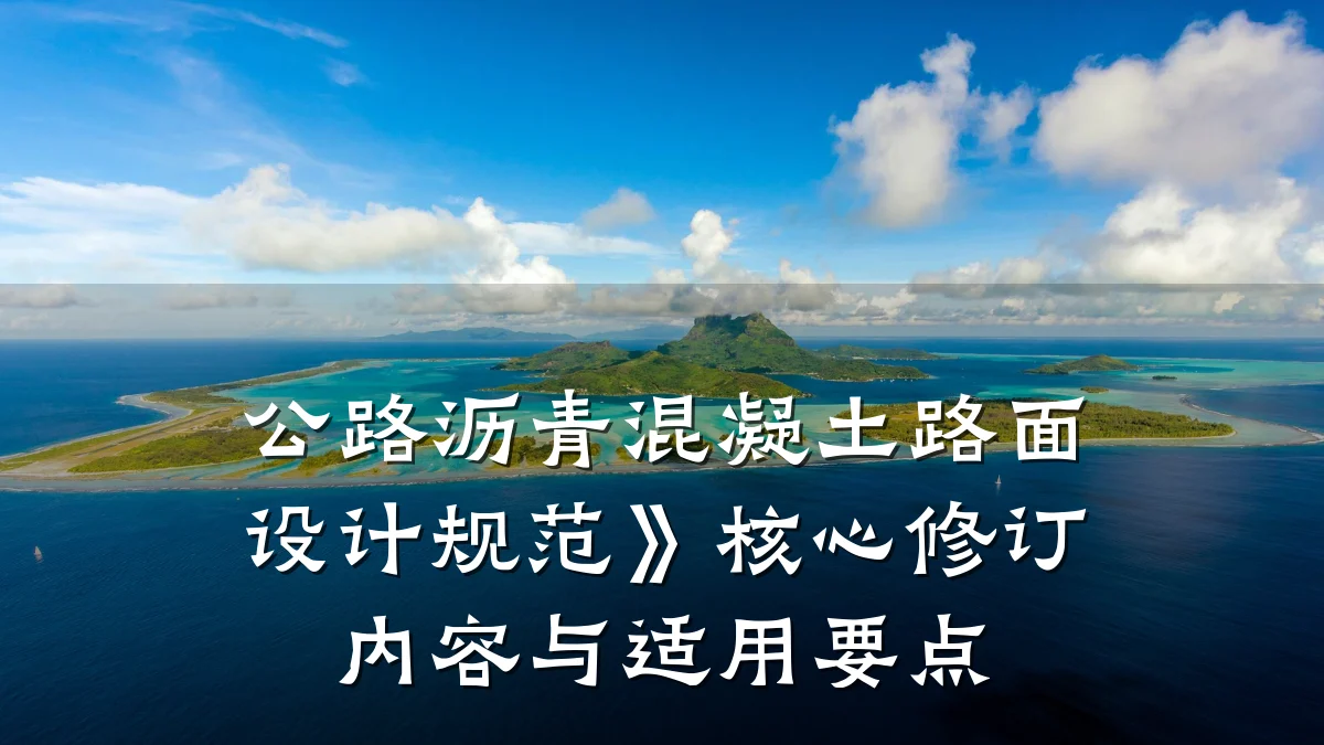 公路沥青混凝土路面设计规范》核心修订内容与适用要点