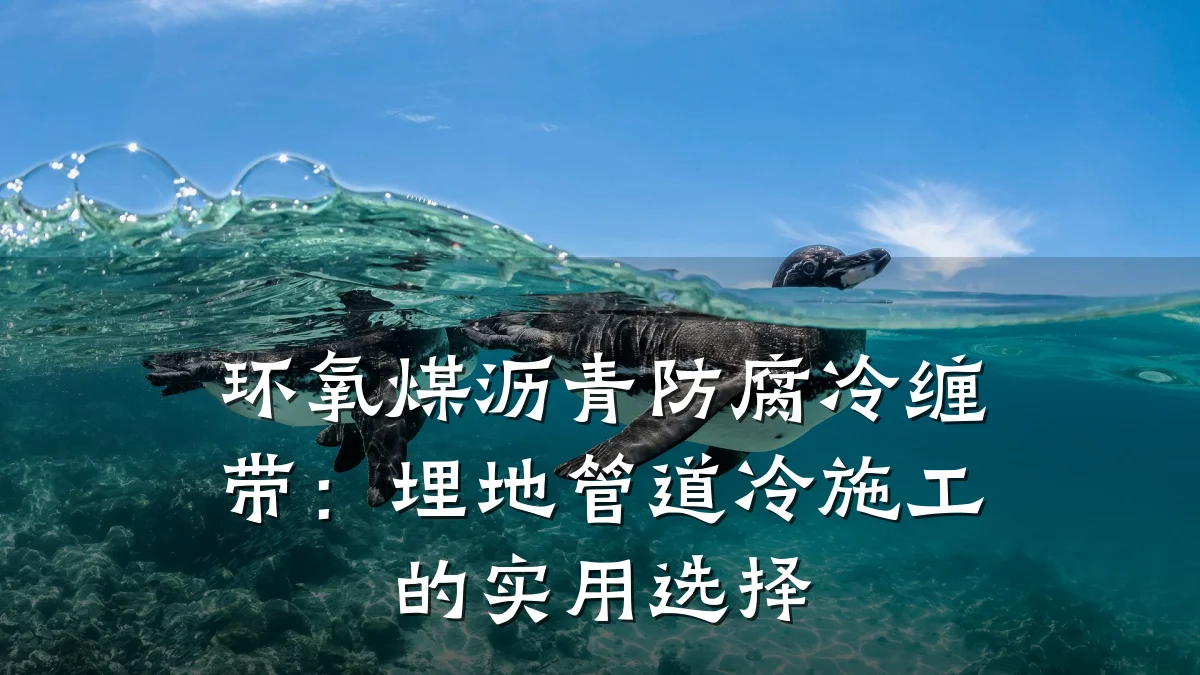环氧煤沥青防腐冷缠带:埋地管道冷施工的实用选择