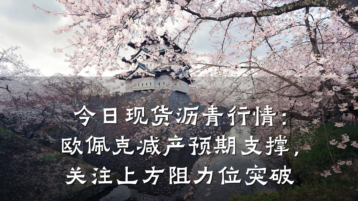 今日现货沥青行情：欧佩克减产预期支撑，关注上方阻力位突破