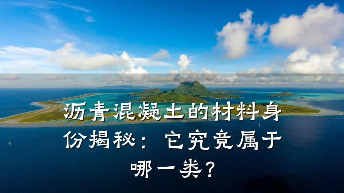 沥青混凝土的材料身份揭秘：它究竟属于哪一类？