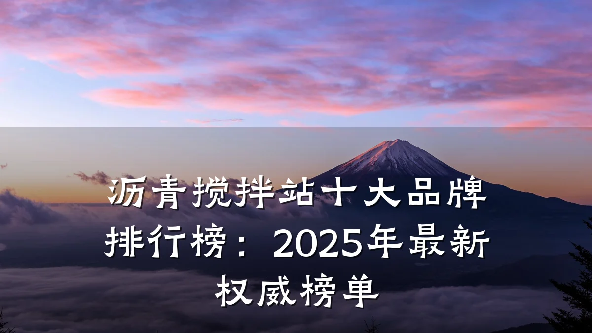 沥青搅拌站十大品牌排行榜:2025年最新权威榜单