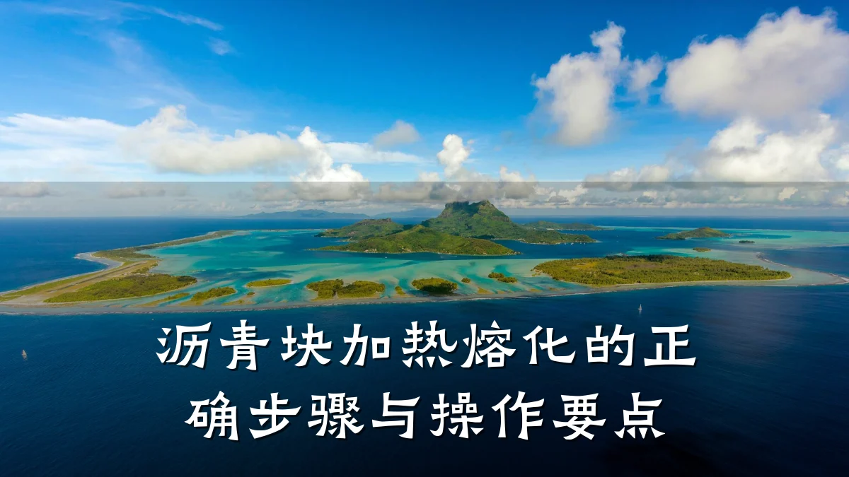 沥青块加热熔化的正确步骤与操作要点