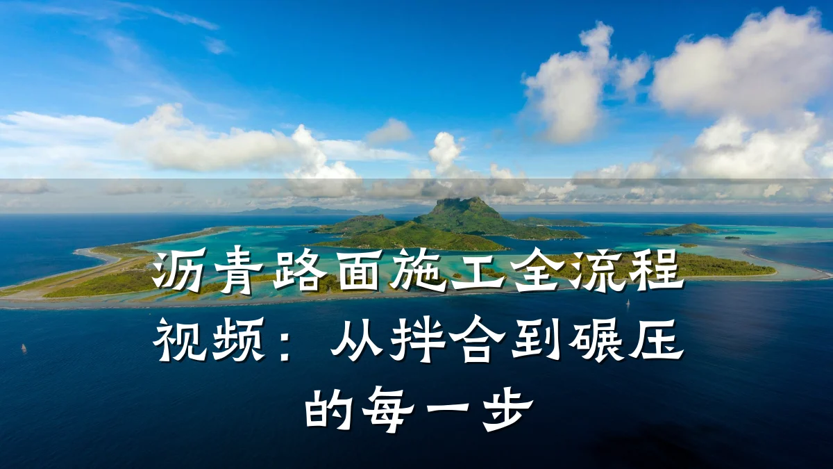 沥青路面施工全流程视频：从拌合到碾压的每一步