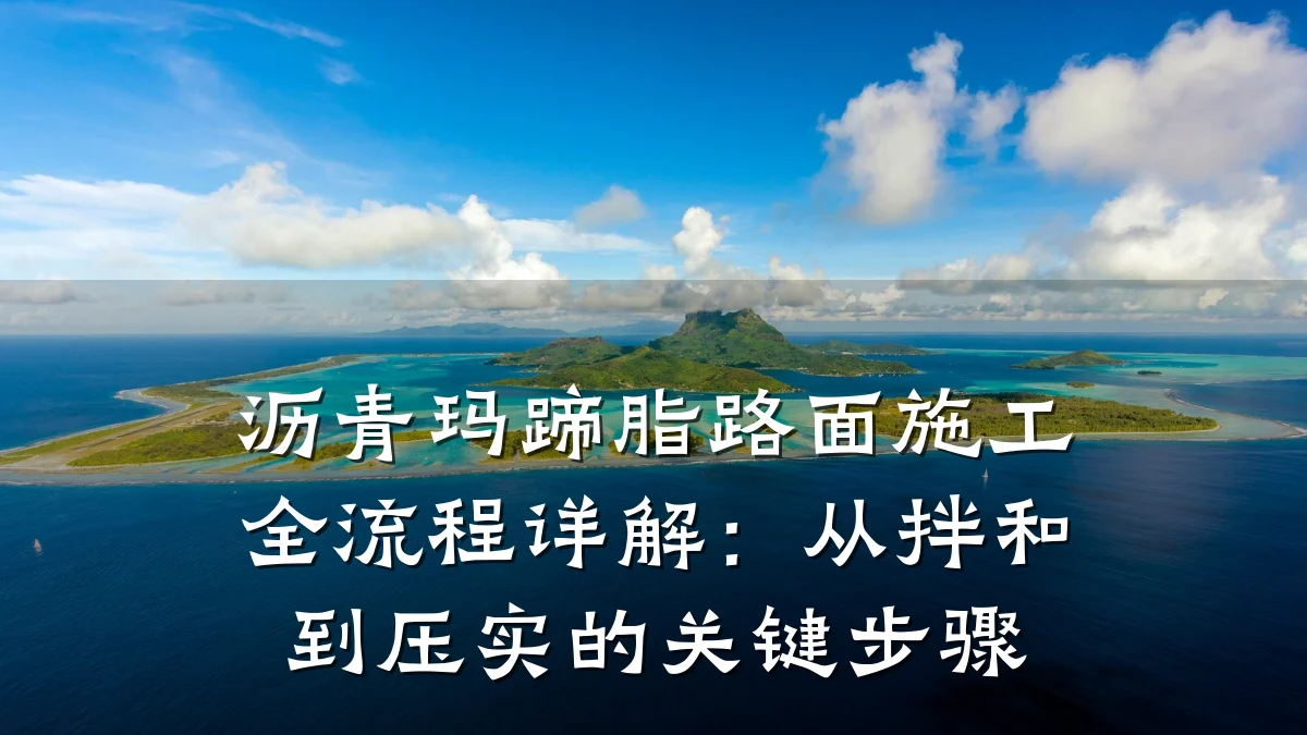 沥青玛蹄脂路面施工全流程详解：从拌和到压实的关键步骤