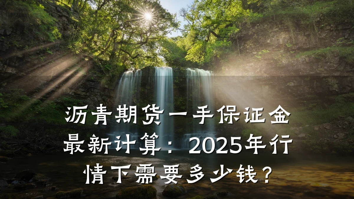 沥青期货一手保证金最新计算：2025年行情下需要多少钱？