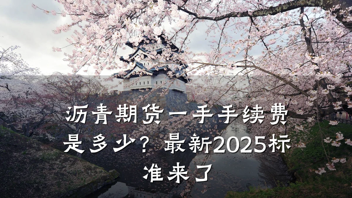 沥青期货一手手续费是多少?最新2025标准来了