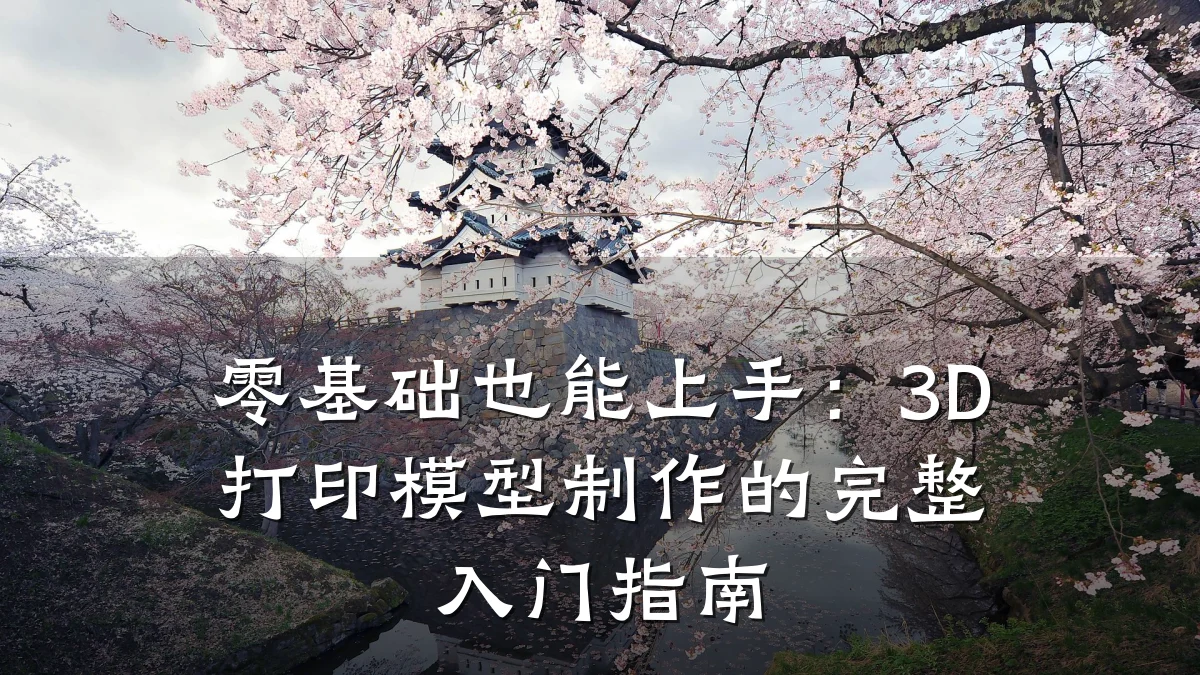 零基础也能上手：3D打印模型制作的完整入门指南